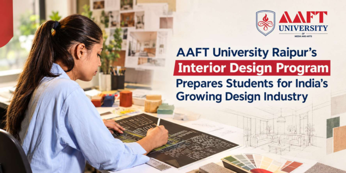 AAFT University Raipur's Interior Design Program Prepares Students for India's Growing Design Industry