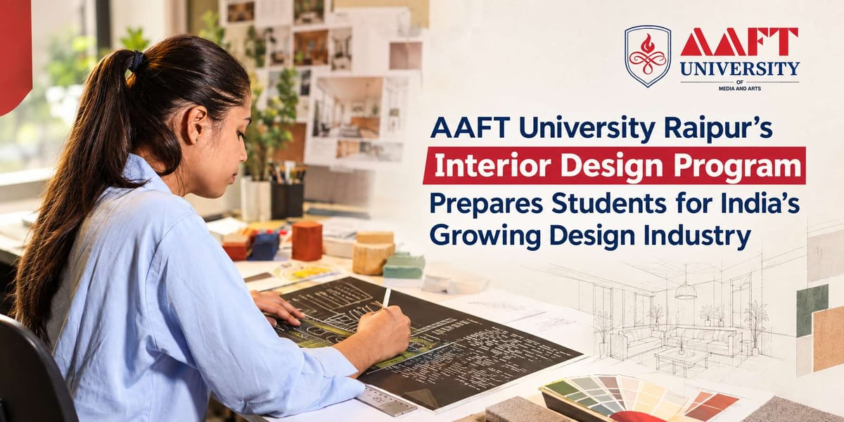 AAFT University Raipur's Interior Design Program Prepares Students for India's Growing Design Industry